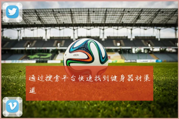 通过搜索平台快速找到健身器材渠道
