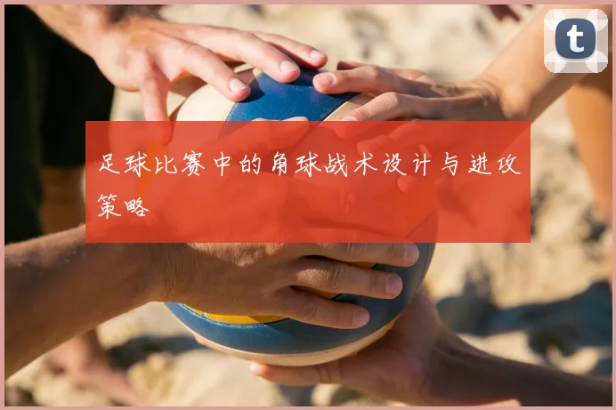 足球比赛中的角球战术设计与进攻策略