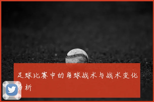 足球比赛中的角球战术与战术变化分析