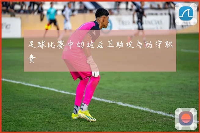 足球比赛中的边后卫助攻与防守职责