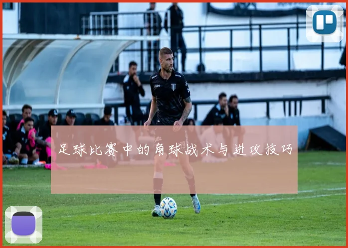 足球比赛中的角球战术与进攻技巧