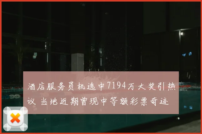 酒店服务员机选中7194万大奖引热议 当地近期曾现中等额彩票奇迹