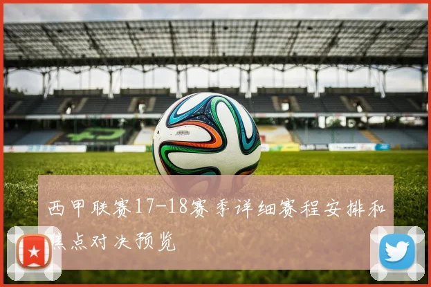 西甲联赛17-18赛季详细赛程安排和焦点对决预览