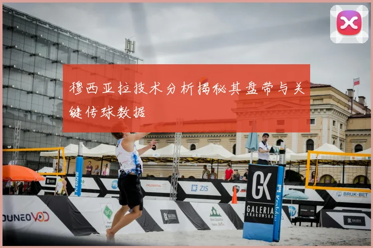 穆西亚拉技术分析揭秘其盘带与关键传球数据